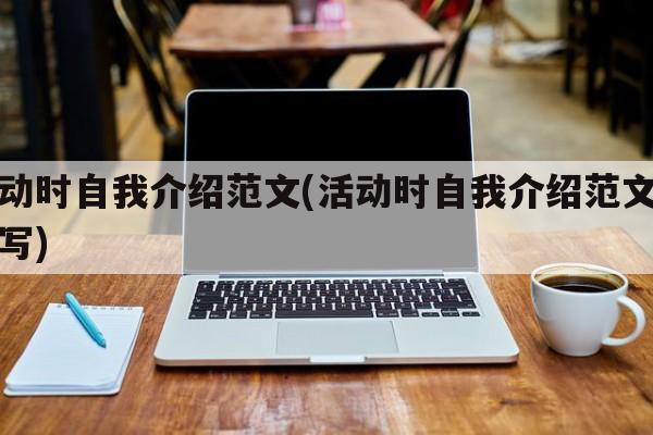 活动时自我介绍范文(活动时自我介绍范文怎么写)